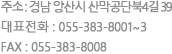 주소 : 경남 양산시 산막공단북4길 39 대표전화 : 055-383-8001~3 FAX : 055-383-8008