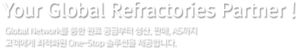 Your Global Refractories Partner ! Global Network를 통한 원료 공급부터 생산, 판매, AS까지 고객에게 최적화된 One-Stop 솔루션을 제공합니다.